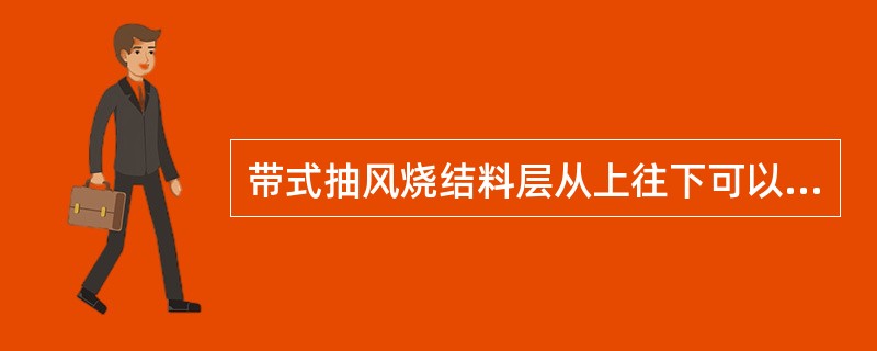 带式抽风烧结料层从上往下可以分成（）几层