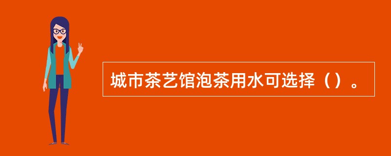 城市茶艺馆泡茶用水可选择（）。