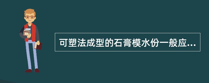 可塑法成型的石膏模水份一般应控制在（）