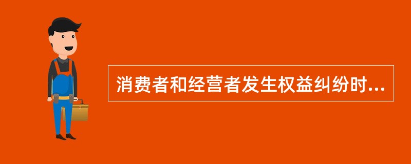 消费者和经营者发生权益纠纷时可以与经营者协商和解、可以请求消费者协会调解、可以向