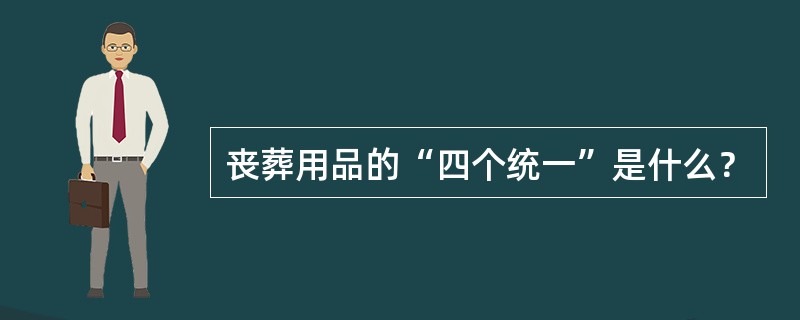 丧葬用品的“四个统一”是什么？