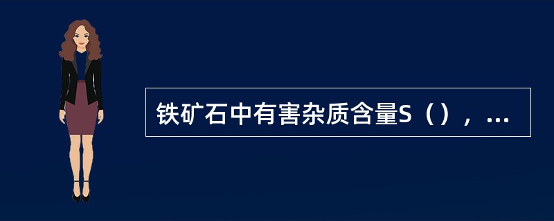 铁矿石中有害杂质含量S（），Pb（），Zn（）。