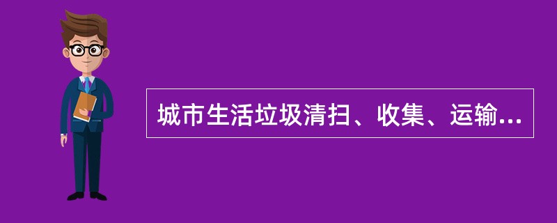 城市生活垃圾清扫、收集、运输经营协议应当明确约定（）等内容，作为城市生活垃圾清扫