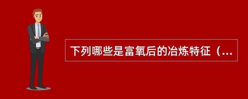 下列哪些是富氧后的冶炼特征（）。