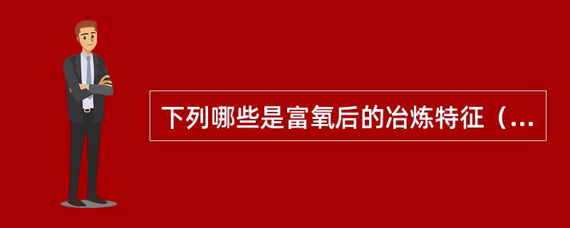 下列哪些是富氧后的冶炼特征（）。