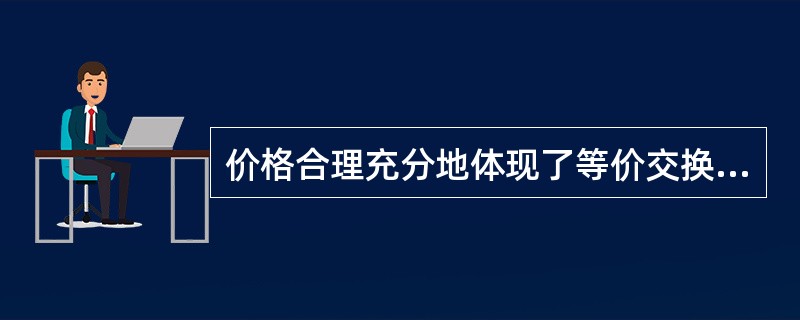 价格合理充分地体现了等价交换的基本原则。