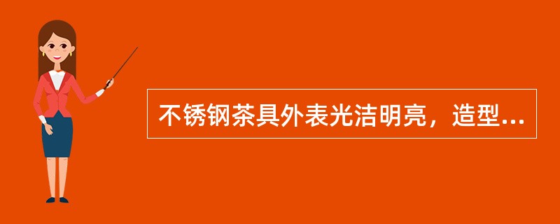 不锈钢茶具外表光洁明亮，造型规整有现代感，具有（）的特点。