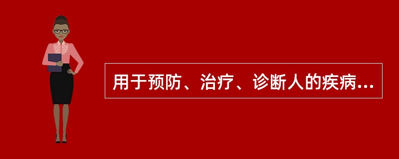 用于预防、治疗、诊断人的疾病，有目的地调节人的生理机能并规定有适应症或者功能主治