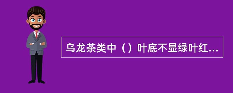 乌龙茶类中（）叶底不显绿叶红镶边。