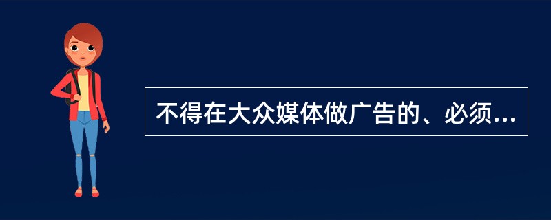 不得在大众媒体做广告的、必须凭医师处方购买的药品是（）不得在市场上销售或者变相销