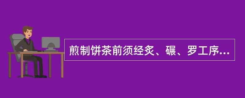 煎制饼茶前须经炙、碾、罗工序的是唐代的（）。