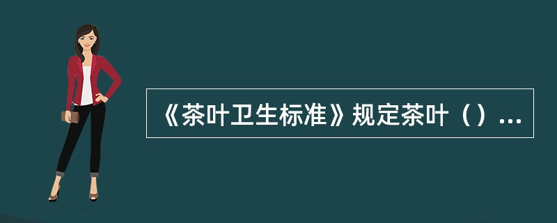 《茶叶卫生标准》规定茶叶（）的含量不能超过0.2mg/kg。