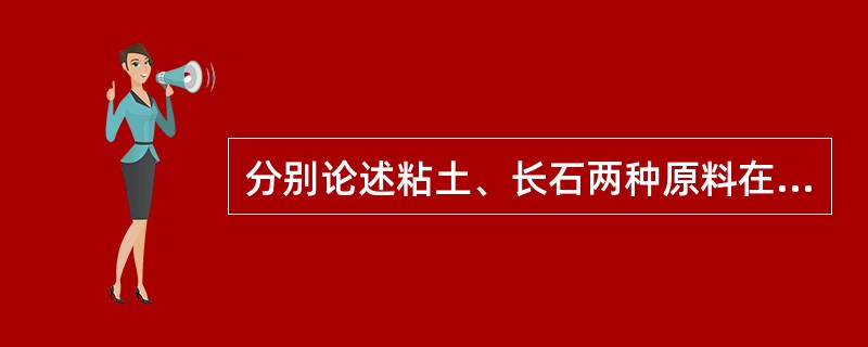 分别论述粘土、长石两种原料在陶瓷生产中的作用（高温、常温）？