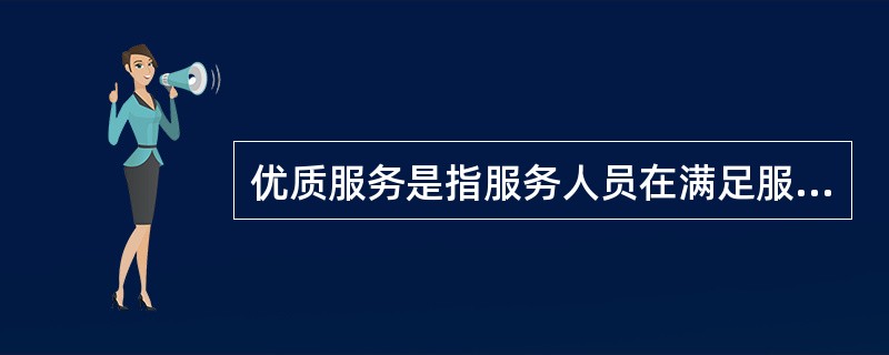 优质服务是指服务人员在满足服务对象物质需求的同时，还要满足服务对象的精神需求，提