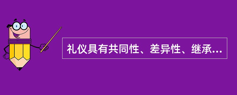 礼仪具有共同性、差异性、继承性、时代性的显著特点。