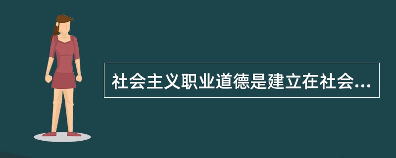 社会主义职业道德是建立在社会主义公有制基础上的新型道德。