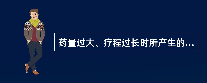 药量过大、疗程过长时所产生的不良反应称（）