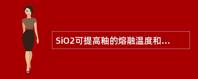 SiO2可提高釉的熔融温度和粘度，给釉以高的力学强度，并增大釉的膨胀系数。