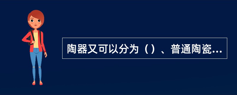 陶器又可以分为（）、普通陶瓷和细陶瓷。