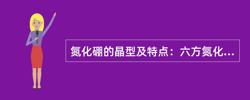 氮化硼的晶型及特点：六方氮化硼（h-BN）（）；立方氮化硼（c-BN）：高压稳定