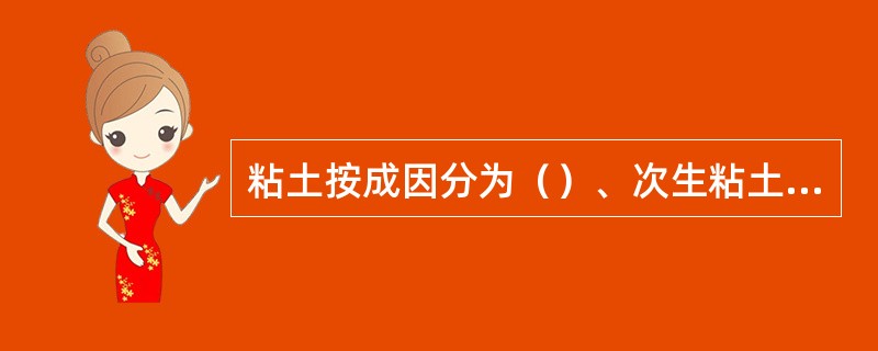 粘土按成因分为（）、次生粘土，前者可塑性较差，耐火度较高，杂质含量较低。