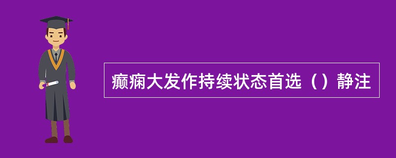 癫痫大发作持续状态首选（）静注