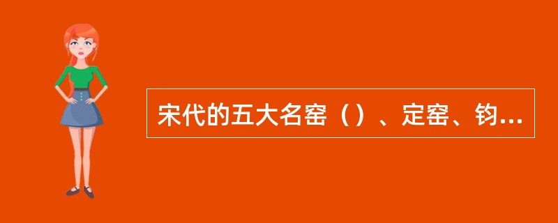 宋代的五大名窑（）、定窑、钧窑、哥窑、官窑.