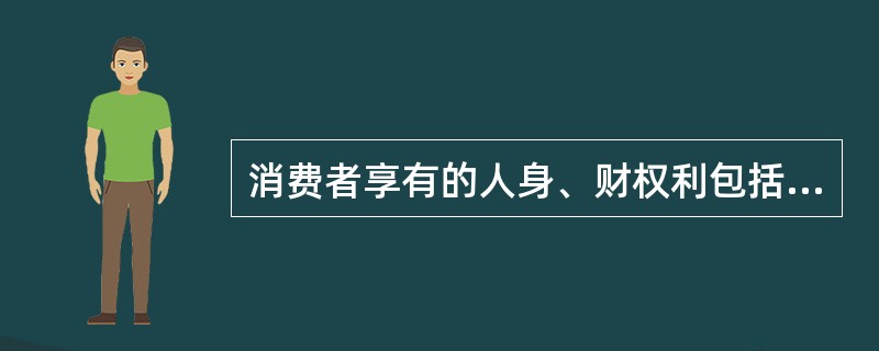 消费者享有的人身、财权利包括哪些内容？