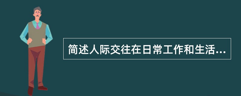 简述人际交往在日常工作和生活中的重要性。