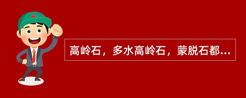 高岭石，多水高岭石，蒙脱石都会因吸水而导致很大的体积膨胀。