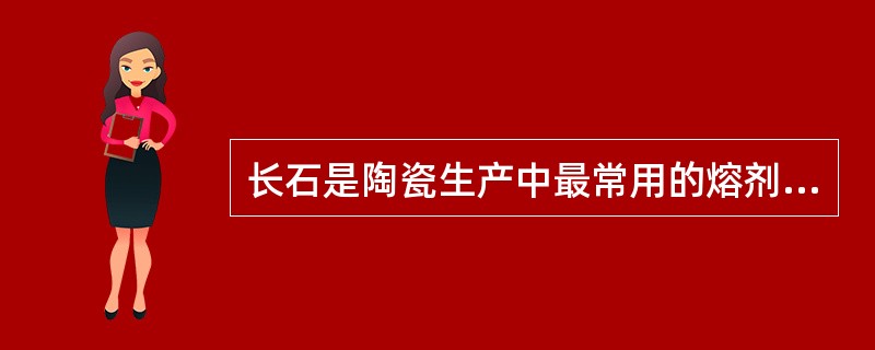 长石是陶瓷生产中最常用的熔剂性原料。