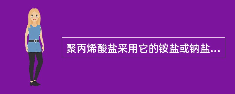 聚丙烯酸盐采用它的铵盐或钠盐50个单体为解凝剂，（）个单体稠化为粘结剂50000