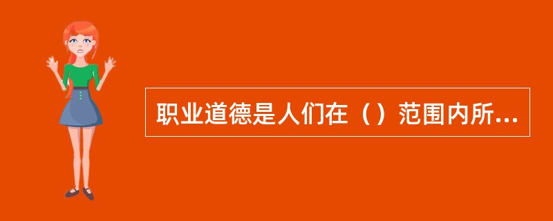 职业道德是人们在（）范围内所遵守的行为规范的总和