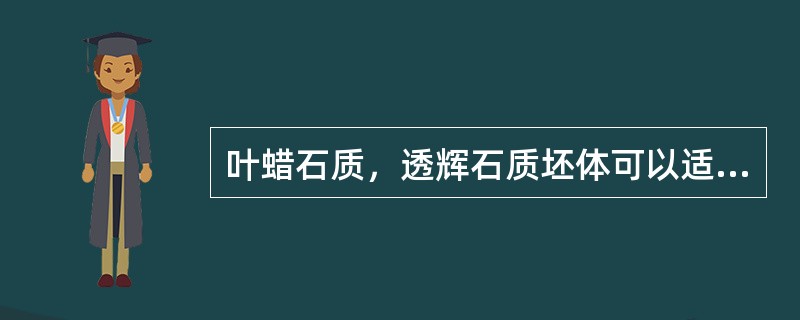 叶蜡石质，透辉石质坯体可以适应低温快烧的要求。