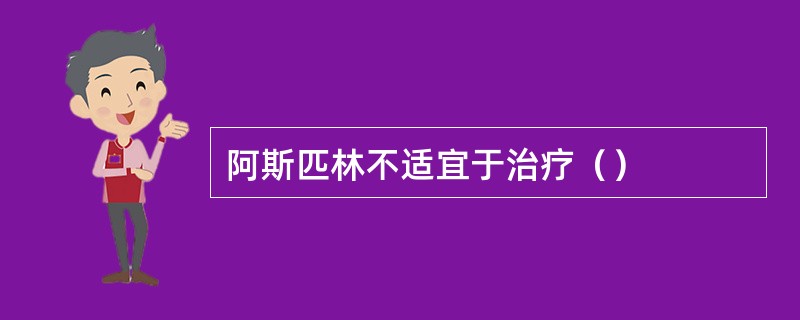 阿斯匹林不适宜于治疗（）