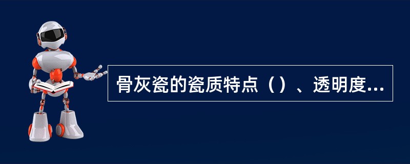 骨灰瓷的瓷质特点（）、透明度好、瓷质软、光泽柔和；脆性较大、热稳定性差、烧成范围