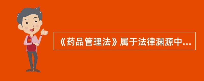 《药品管理法》属于法律渊源中的（）