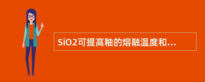 SiO2可提高釉的熔融温度和粘度，给釉以高的力学强度，并降低釉的膨胀系数。