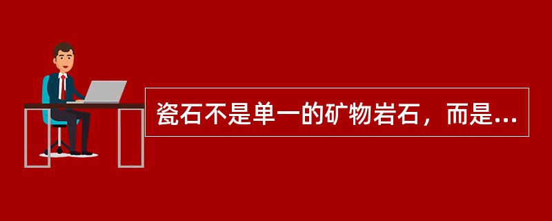 瓷石不是单一的矿物岩石，而是多种矿物的集合体。