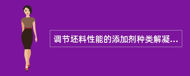 调节坯料性能的添加剂种类解凝剂、（）、润滑剂.