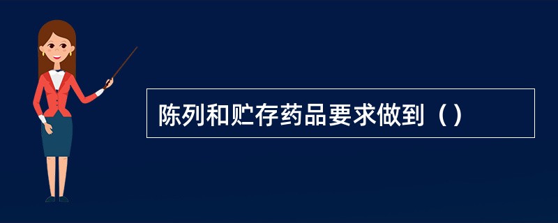 陈列和贮存药品要求做到（）