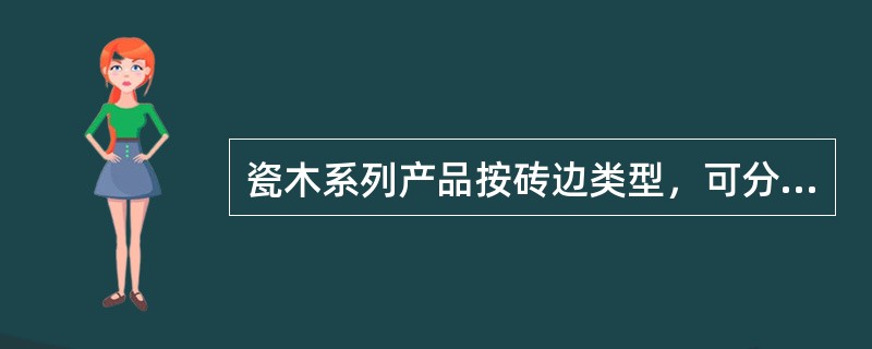 瓷木系列产品按砖边类型，可分为（）和（）。