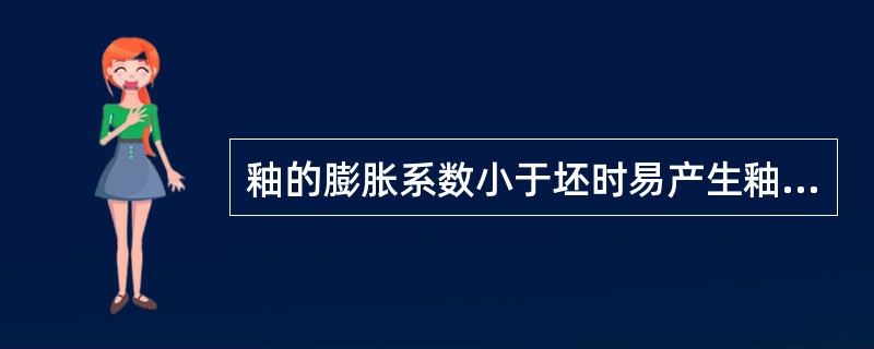 釉的膨胀系数小于坯时易产生釉裂，釉的膨胀系数大于坯时易产生剥釉。