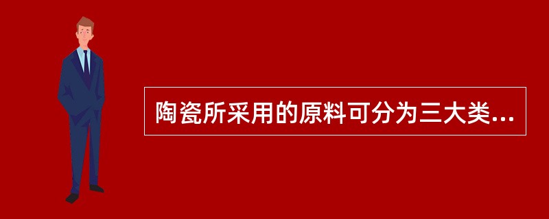 陶瓷所采用的原料可分为三大类：可塑性原料、瘠性原料和溶剂原料。