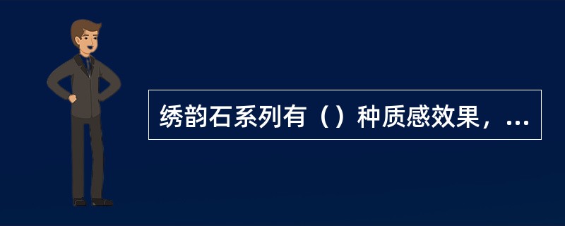 绣韵石系列有（）种质感效果，常规产品有（）个颜色。