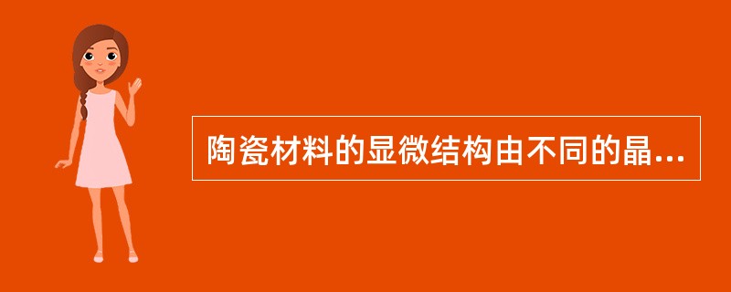 陶瓷材料的显微结构由不同的晶相，玻璃相，气孔等构成。