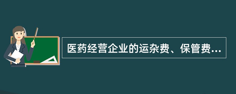 医药经营企业的运杂费、保管费、包装费、药品损耗费均属于直接费用。（）