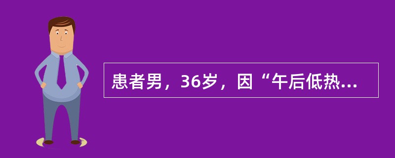 患者男，36岁，因“午后低热、乏力、食欲减退3个月”来诊。患者近3个月体重减轻、