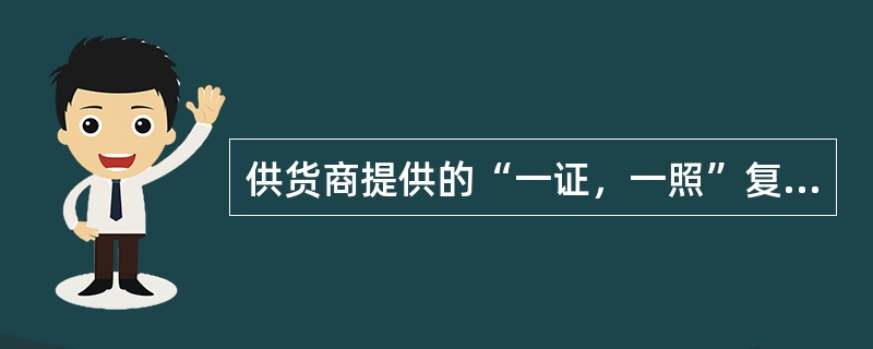 供货商提供的“一证，一照”复印件必须加供货企业的原印章。（）