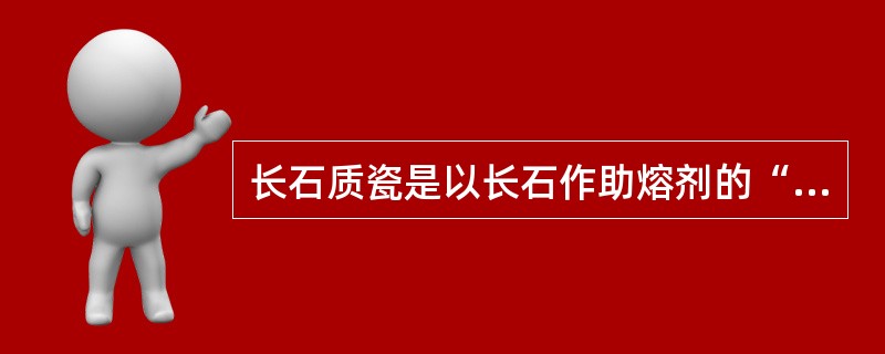 长石质瓷是以长石作助熔剂的“长石—石英—高岭土”三组分系统瓷。